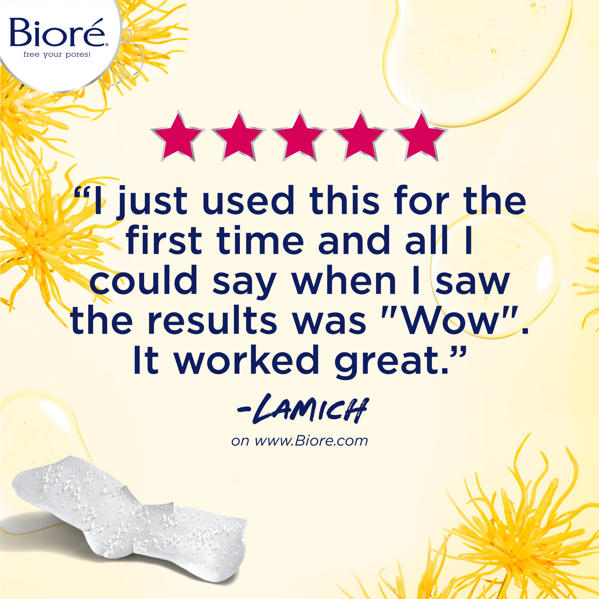 5 Star Review. "I just used this for the first time and all I could say when I saw the results was "Wow". It worked great. Lamich on www.biore.com