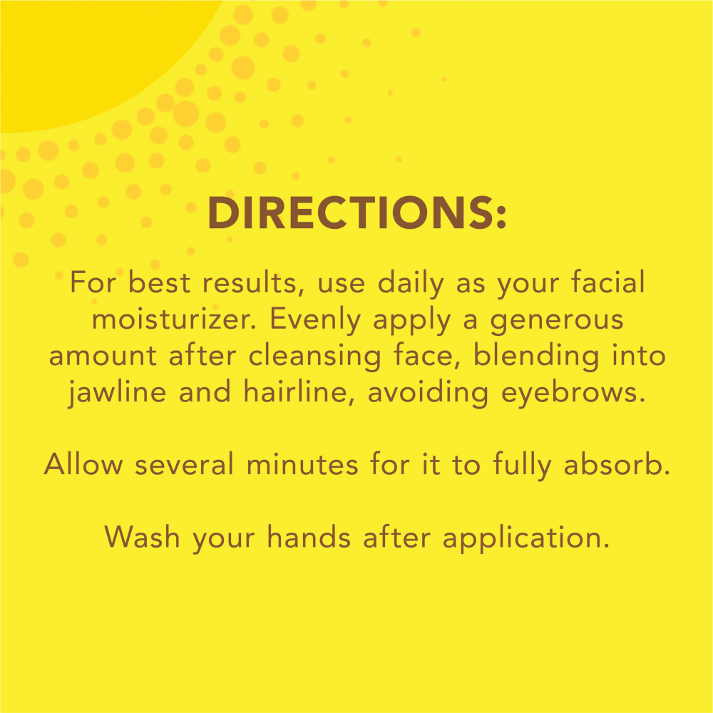 Directions: For best results, use daily as your facial moisturizer. Evenly apply a generous amount after cleansing face, blending into jawline and hairline, avoiding eyebrows. Allow several minutes for it to fully absorb. Wash your hands after application.