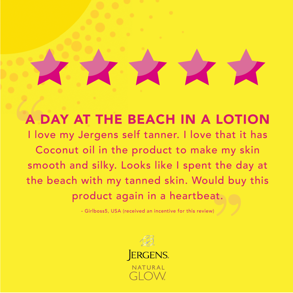 "A day at the beach in a lotion. I love my Jergens self tanner. I love that it has Coconut oil in the product to make my skin smooth and silky. Looks like I spent the day at the beach with my tanned skin. Would buy this product again in a heartbeat." -Girlboss5, USA (received an incentive for this review)